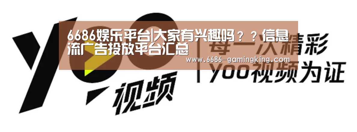 6686娱乐平台|大家有兴趣吗??信息流广告投放平台汇总(图4) 6686最新地址